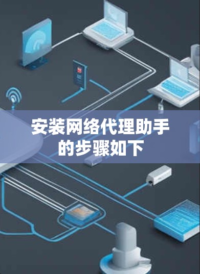 安装网络代理助手的步骤如下