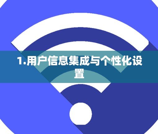 1.用户信息集成与个性化设置 1.用户信息集成与个性化设置