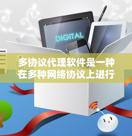 多协议代理软件是一种在多种网络协议上进行管理的代理工具，广泛应用于网络维护、邮件服务器、游戏服务器等场景。以下是几种常见的多协议代理软件类型及其特点及适用场景