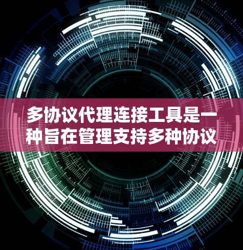 多协议代理连接工具是一种旨在管理支持多种协议的代理连接的工具。以下是对这些工具的主要特点、适用场景及其选择依据的详细总结 多协议代理连接工具是一种旨在管理支持多种协议的代理连接的工具。以下是对这些工具的主要特点、适用场景及其选择依据的详细总结