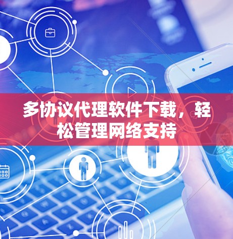 多协议代理软件下载,轻松管理网络支持 多协议代理软件下载,轻松管理网络支持
