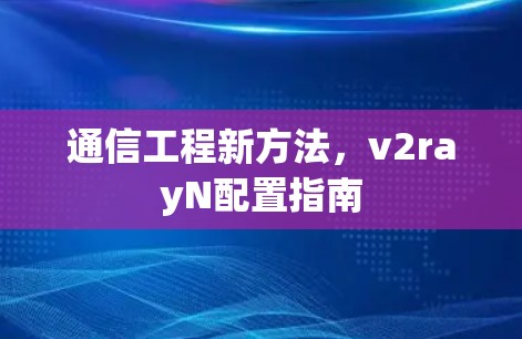 通信工程新方法，v2rayN配置指南