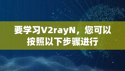要学习V2rayN，您可以按照以下步骤进行