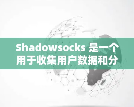 Shadowsocks 是一个用于收集用户数据和分析的工具,适合用于研究网络流量、进行网络分析、或在教育和研究中使用。以下是使用 Shadowsocks 的详细步骤