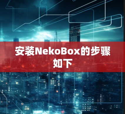 安装NekoBox的步骤如下